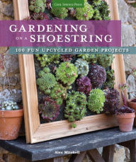 Title: Gardening on a Shoestring: 100 Fun Upcycled Garden Projects, Author: Alex Mitchell