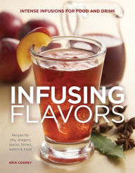 Title: Infusing Flavors: Intense Infusions for Food and Drink: Recipes for oils, vinegars, sauces, bitters, waters & more, Author: Erin Coopey