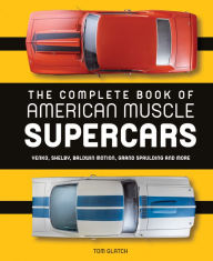 Title: The Complete Book of American Muscle Supercars: Yenko, Shelby, Baldwin Motion, Grand Spaulding, and More, Author: Tom Glatch