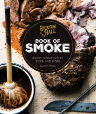Title: Buxton Hall Barbecue's Book of Smoke: Wood-Smoked Meat, Sides, and More, Author: Elliott Moss