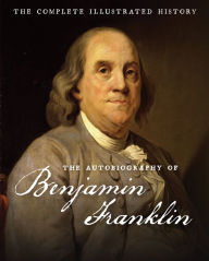 Title: The Autobiography of Benjamin Franklin: The Complete Illustrated History, Author: Benjamin Franklin