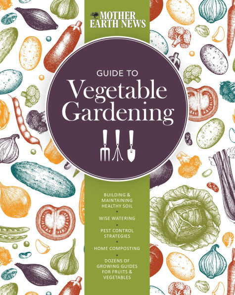 The Mother Earth News Guide to Vegetable Gardening: Building and Maintaining Healthy Soil * Wise Watering Pest Control Strategies Home Composting Dozens of Growing Guides for Fruits Vegetables