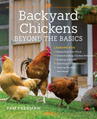 Title: Backyard Chickens Beyond the Basics: Lessons for Expanding Your Flock, Understanding Chicken Behavior, Keeping a Rooster, Adjusting for the Seasons, Staying Healthy, and More!, Author: Pam Freeman