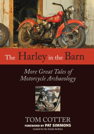 Title: The Harley in the Barn: More Great Tales of Motorcycle Archaeology, Author: Tom Cotter