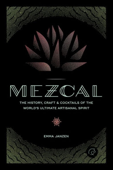 Mezcal: the History, Craft & Cocktails of World's Ultimate Artisanal Spirit