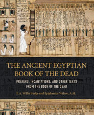 Title: The Ancient Egyptian Book of the Dead: Prayers, Incantations, and Other Texts from the Book of the Dead, Author: E. A. Willis Budge