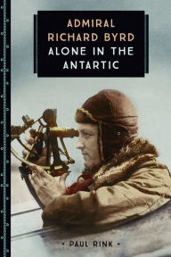 Title: Admiral Richard Byrd: Alone in the Antarctic, Author: Paul Rink