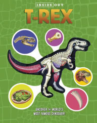 Title: Inside Out T. Rex: Explore the World's Most Famous Dinosaur!, Author: Dennis Schatz