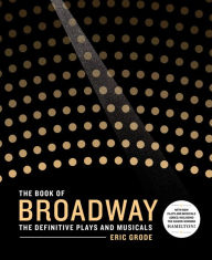 Title: The Book of Broadway: The Definitive Plays and Musicals, Author: Eric Grode