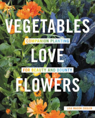 Title: Vegetables Love Flowers: Companion Planting for Beauty and Bounty, Author: Lisa Mason Ziegler