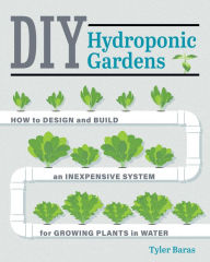 Title: DIY Hydroponic Gardens: How to Design and Build an Inexpensive System for Growing Plants in Water, Author: Tyler Baras