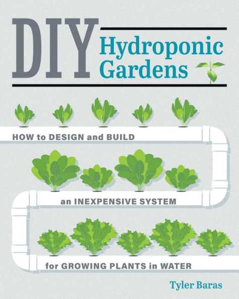 DIY Hydroponic Gardens: How to Design and Build an Inexpensive System for Growing Plants in Water