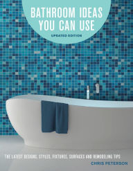Title: Bathroom Ideas You Can Use, Updated Edition: The Latest Designs, Styles, Fixtures, Surfaces and Remodeling Tips, Author: Chris Peterson