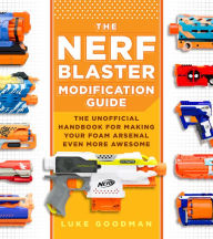 Epub bud ebook download The Nerf Blaster Modification Guide: The Unofficial Handbook for Making Your Foam Arsenal Even More Awesome by Luke Goodman