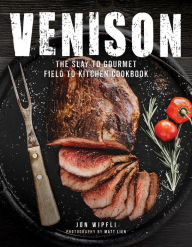 Title: Venison: The Slay to Gourmet Field to Kitchen Cookbook, Author: Jon Wipfli