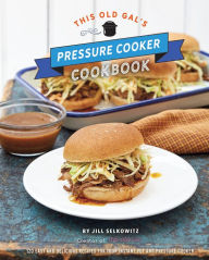Title: This Old Gal's Pressure Cooker Cookbook: 120 Easy and Delicious Recipes for Your Instant Pot and Pressure Cooker, Author: Jill Selkowitz