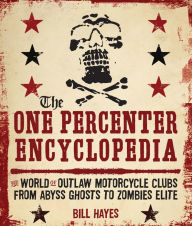 Title: The One Percenter Encyclopedia: The World of Outlaw Motorcycle Clubs from Abyss Ghosts to Zombies Elite, Author: Bill Hayes