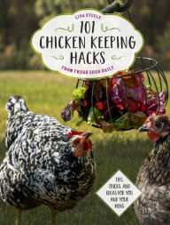 Title: 101 Chicken Keeping Hacks from Fresh Eggs Daily: Tips, Tricks, and Ideas for You and your Hens, Author: Lisa Steele