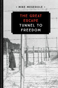 Title: The Great Escape: Tunnel to Freedom, Author: Mike Meserole
