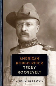 Title: Teddy Roosevelt: American Rough Rider, Author: John Garraty