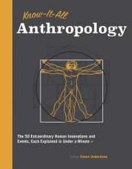 Title: Know-It-All Anthropology: The 50 Extraordinary Human Innovations and Events, Each Explained in Under a Minute, Author: Simon Underdown