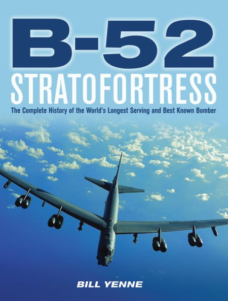 B-52 Stratofortress: The Complete History of the World's Longest Serving and Best Known Bomber