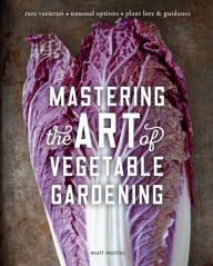 Title: Mastering the Art of Vegetable Gardening: Rare Varieties * Unusual Options * Plant Lore & Guidance, Author: Matt Mattus
