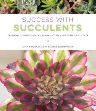 Title: Success with Succulents: Choosing, Growing, and Caring for Cactuses and Other Succulents, Author: John Bagnasco