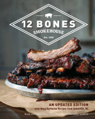 Title: 12 Bones Smokehouse: An Updated Edition with More Barbecue Recipes from Asheville, NC, Author: Bryan King