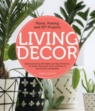 Title: Living Decor: Plants, Potting and DIY Projects - Botanical Styling with Fiddle-Leaf Figs, Monsteras, Air Plants, Succulents, Ferns, and More of Your Favorite Houseplants, Author: Maria Colletti