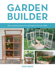 Title: Garden Builder: Plans and Instructions for 35 Projects You Can Make, Author: JoAnn Moser