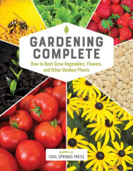 Title: Gardening Complete: How to Best Grow Vegetables, Flowers, and Other Outdoor Plants, Author: Cool Springs Press