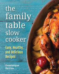 Title: The Family Table Slow Cooker: Easy, Healthy, and Delicious Recipes, Author: Dominique DeVito