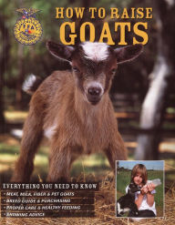 Title: How to Raise Goats: Third Edition, Everything You Need to Know: Breeds, Housing, Health and Diet, Dairy and Meat, Kid Care, Author: Carol A. Amundson