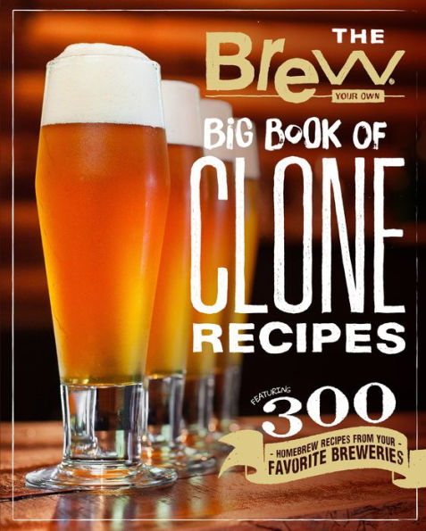 The Brew Your Own Big Book of Clone Recipes: Featuring 300 Homebrew Recipes from Your Favorite Breweries