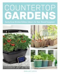 Title: Countertop Gardens: Easily Grow Kitchen Edibles Indoors for Year-Round Enjoyment, Author: Shelley Levis