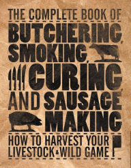 Title: The Complete Book of Butchering, Smoking, Curing, and Sausage Making: How to Harvest Your Livestock and Wild Game - Revised and Expanded Edition, Author: Philip Hasheider