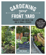 Title: Gardening Your Front Yard: Projects and Ideas for Big and Small Spaces - Includes Vegetable Gardening, Pollinator Plants, Rain Gardens, and More!, Author: Tara Nolan