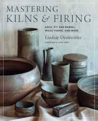 Title: Mastering Kilns and Firing: Raku, Pit and Barrel, Wood Firing, and More, Author: Lindsay Oesterritter