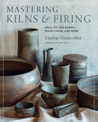 Title: Mastering Kilns and Firing: Raku, Pit and Barrel, Wood Firing, and More, Author: Lindsay Oesterritter