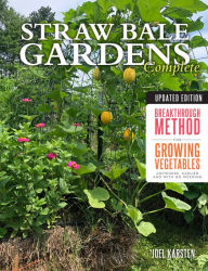 Title: Straw Bale Gardens Complete, Updated Edition: Breakthrough Method for Growing Vegetables Anywhere, Earlier and with No Weeding, Author: Joel Karsten