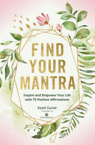 Title: Find Your Mantra: Inspire and Empower Your Life with 75 Positive Affirmations, Author: Aysel Gunar