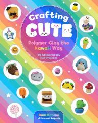Title: Crafting Cute: Polymer Clay the Kawaii Way: 50 Fantastically Fun Projects, Author: Dani Banani
