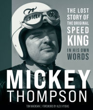 Title: Mickey Thompson: The Lost Story of the Original Speed King in His Own Words, Author: Tom Madigan