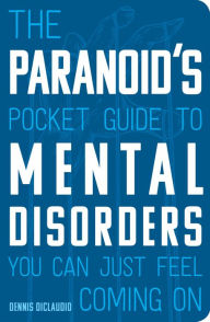 Title: The Paranoid's Pocket Guide to Mental Disorders You Can Just Feel Coming On, Author: Dennis DiClaudio