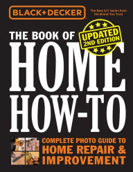 Title: Black & Decker The Book of Home How-to, Updated 2nd Edition: Complete Photo Guide to Home Repair & Improvement, Author: Cool Springs Press