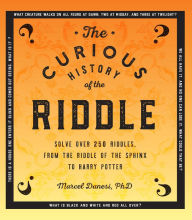 Title: The Curious History of the Riddle: Solve over 250 Riddles, from the Riddle of the Sphinx to Harry Potter, Author: Marcel Danesi Ph.D.