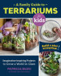 A Family Guide to Terrariums for Kids: Imagination-inspiring Projects to Grow a World in Glass - Build a mini ecosystem!