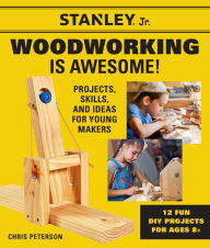 Title: Stanley Jr. Woodworking is Awesome: Projects, Skills, and Ideas for Young Makers - 12 Fun DIY Projects for Ages 8+, Author: STANLEY Jr.