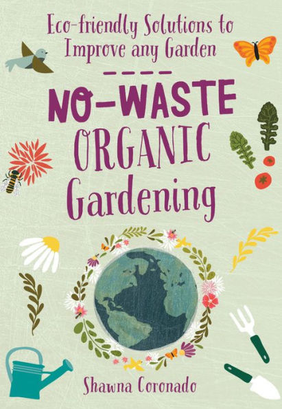 No-Waste Organic Gardening: Eco-friendly Solutions to Improve any Garden